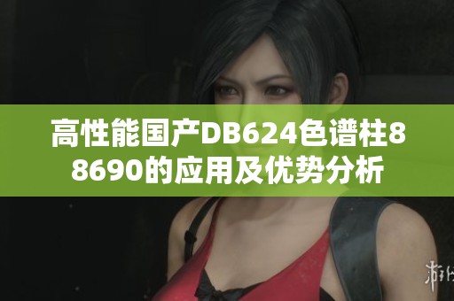 高性能国产DB624色谱柱88690的应用及优势分析