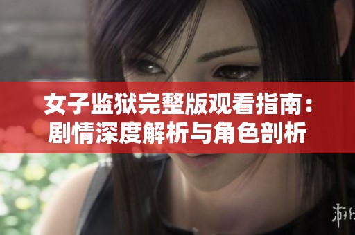 女子监狱完整版观看指南：剧情深度解析与角色剖析