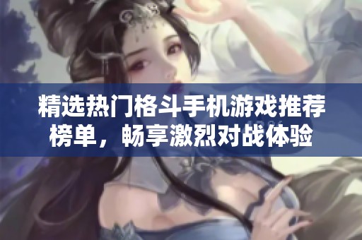 精选热门格斗手机游戏推荐榜单，畅享激烈对战体验