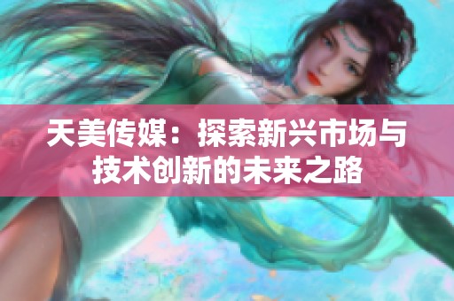 天美传媒：探索新兴市场与技术创新的未来之路
