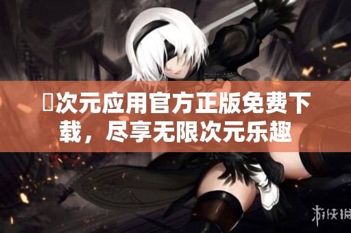 囧次元应用官方正版免费下载，尽享无限次元乐趣