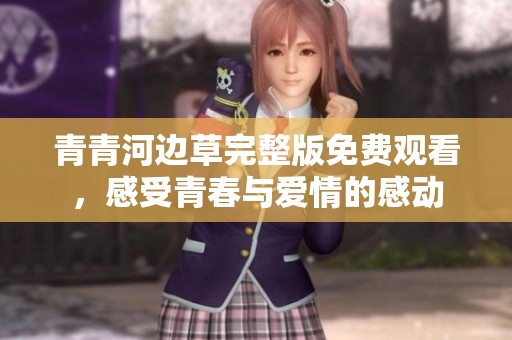 青青河边草完整版免费观看，感受青春与爱情的感动