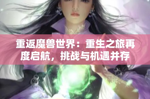 重返魔兽世界：重生之旅再度启航，挑战与机遇并存