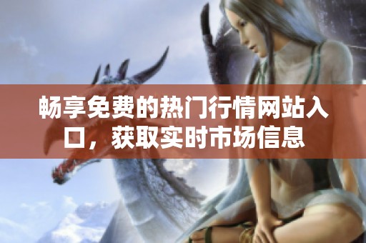 畅享免费的热门行情网站入口，获取实时市场信息