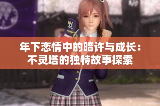 年下恋情中的暗许与成长：不灵塔的独特故事探索