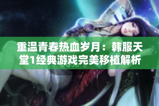 重温青春热血岁月：韩服天堂1经典游戏完美移植解析
