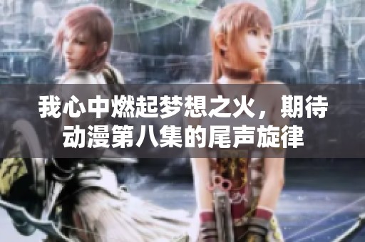 我心中燃起梦想之火，期待动漫第八集的尾声旋律