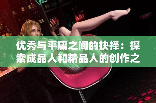优秀与平庸之间的抉择：探索成品人和精品人的创作之路