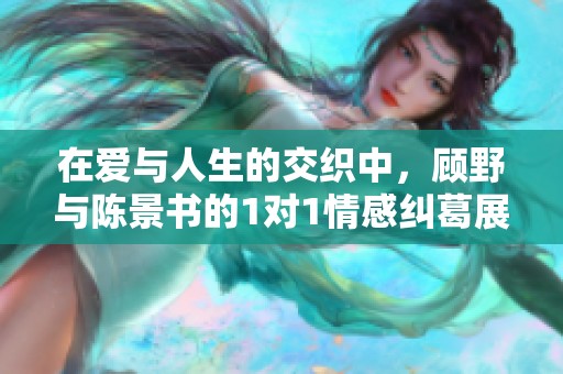 在爱与人生的交织中，顾野与陈景书的1对1情感纠葛展开