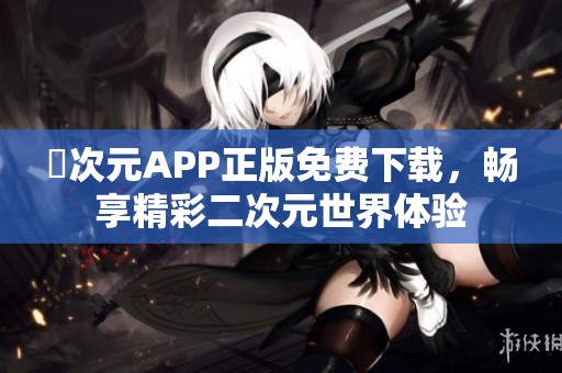 囧次元APP正版免费下载，畅享精彩二次元世界体验