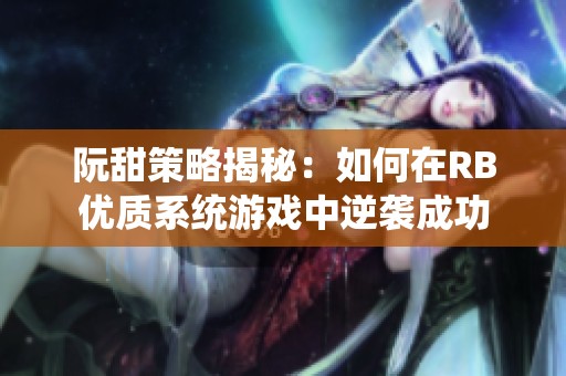 阮甜策略揭秘：如何在RB优质系统游戏中逆袭成功