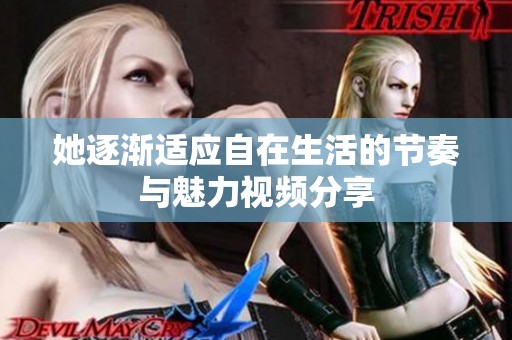 她逐渐适应自在生活的节奏与魅力视频分享