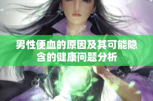 男性便血的原因及其可能隐含的健康问题分析
