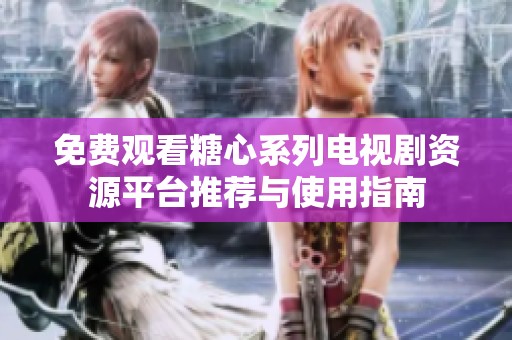 免费观看糖心系列电视剧资源平台推荐与使用指南