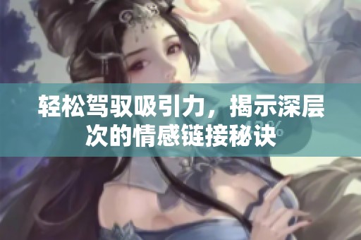 轻松驾驭吸引力，揭示深层次的情感链接秘诀