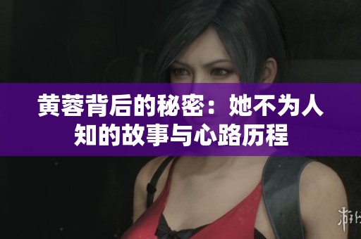 黄蓉背后的秘密：她不为人知的故事与心路历程
