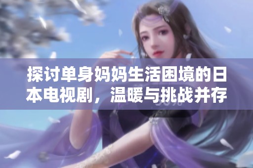 探讨单身妈妈生活困境的日本电视剧，温暖与挑战并存