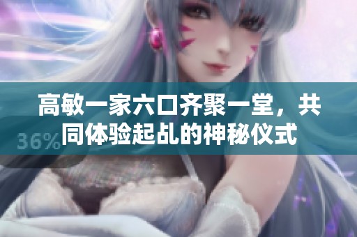 高敏一家六口齐聚一堂，共同体验起乩的神秘仪式