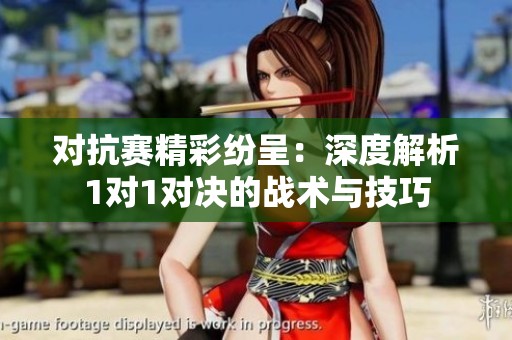 对抗赛精彩纷呈：深度解析1对1对决的战术与技巧