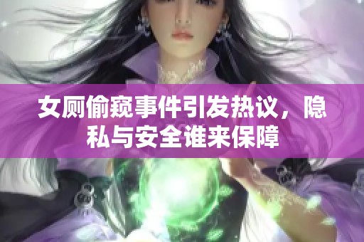 女厕偷窥事件引发热议，隐私与安全谁来保障