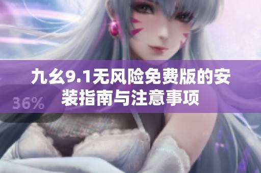 九幺9.1无风险免费版的安装指南与注意事项