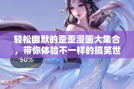 轻松幽默的歪歪漫画大集合，带你体验不一样的搞笑世界