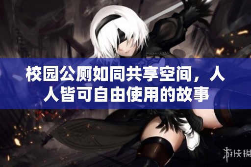 校园公厕如同共享空间，人人皆可自由使用的故事