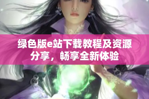 绿色版e站下载教程及资源分享，畅享全新体验