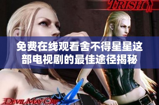 免费在线观看舍不得星星这部电视剧的最佳途径揭秘