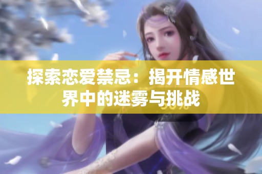 探索恋爱禁忌：揭开情感世界中的迷雾与挑战