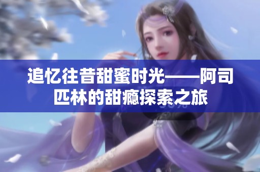 追忆往昔甜蜜时光——阿司匹林的甜瘾探索之旅
