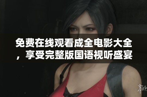 免费在线观看成全电影大全，享受完整版国语视听盛宴