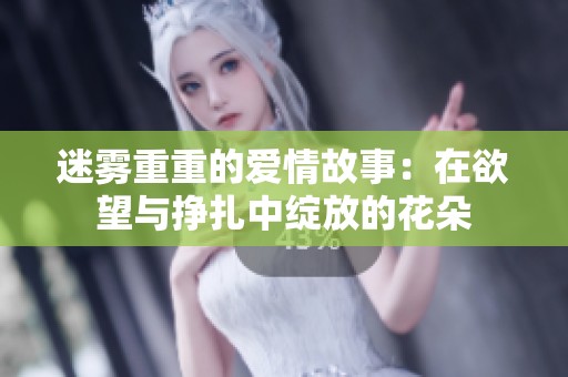 迷雾重重的爱情故事：在欲望与挣扎中绽放的花朵