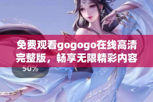免费观看gogogo在线高清完整版，畅享无限精彩内容