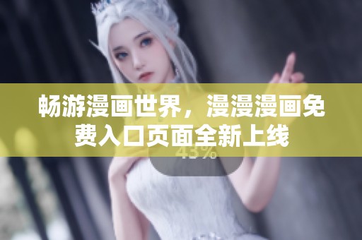 畅游漫画世界，漫漫漫画免费入口页面全新上线