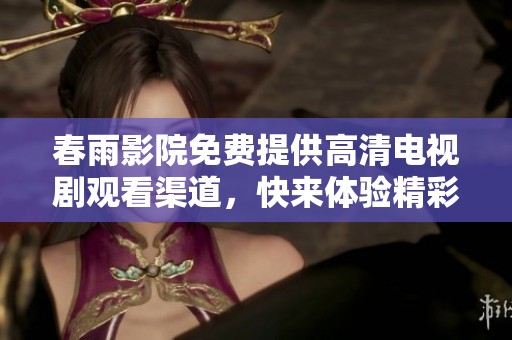 春雨影院免费提供高清电视剧观看渠道，快来体验精彩内容
