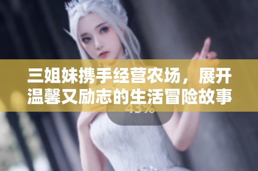 三姐妹携手经营农场，展开温馨又励志的生活冒险故事