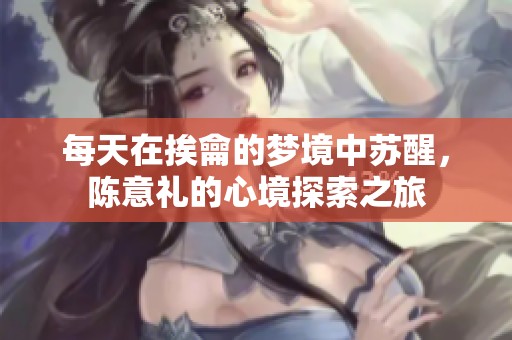 每天在挨龠的梦境中苏醒，陈意礼的心境探索之旅