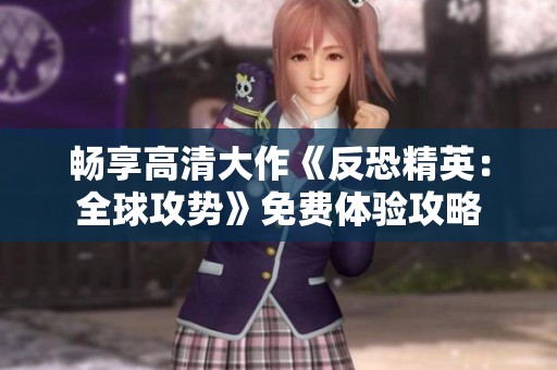 畅享高清大作《反恐精英：全球攻势》免费体验攻略