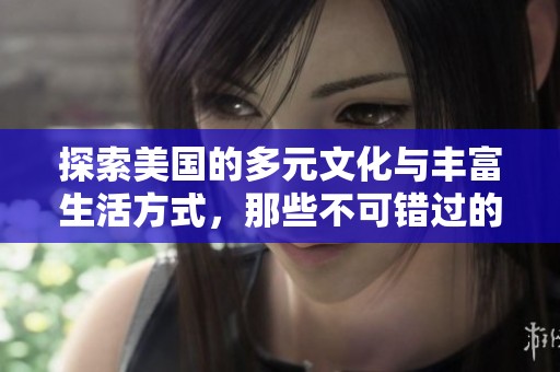 探索美国的多元文化与丰富生活方式，那些不可错过的体验
