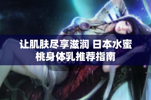 让肌肤尽享滋润 日本水蜜桃身体乳推荐指南