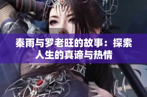 秦雨与罗老旺的故事：探索人生的真谛与热情