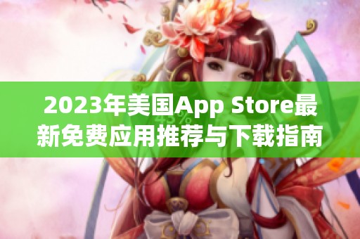 2023年美国App Store最新免费应用推荐与下载指南