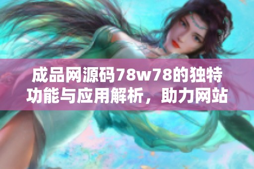 成品网源码78w78的独特功能与应用解析，助力网站建设与优化