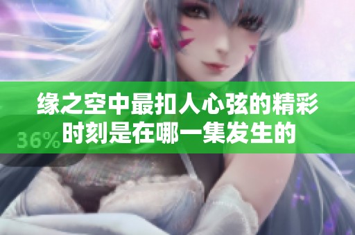缘之空中最扣人心弦的精彩时刻是在哪一集发生的