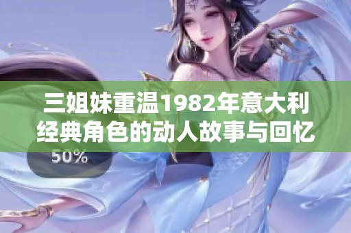 三姐妹重温1982年意大利经典角色的动人故事与回忆