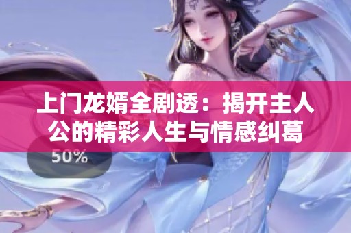 上门龙婿全剧透：揭开主人公的精彩人生与情感纠葛