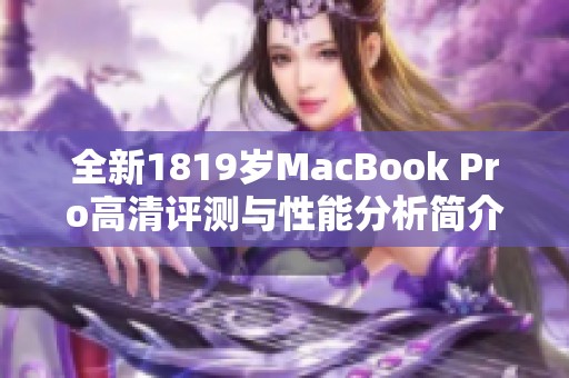 全新1819岁MacBook Pro高清评测与性能分析简介