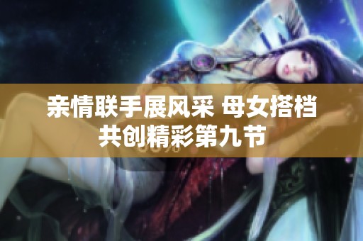 亲情联手展风采 母女搭档共创精彩第九节