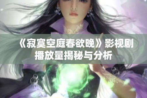 《寂寞空庭春欲晚》影视剧播放量揭秘与分析